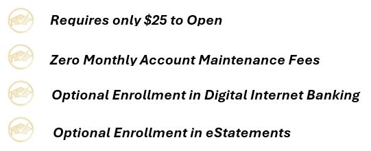 requires only $25 to open, zero monthly account maintenance fees, optional enrollment in digital internet banking, optional enrollment in estatements.